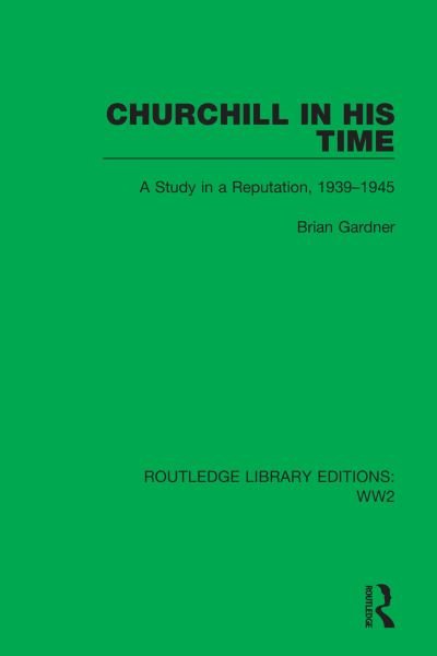 Cover for Brian Gardner · Churchill in his Time: A Study in a Reputation, 1939–1945 - Routledge Library Editions: WW2 (Hardcover Book) (2021)