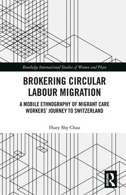 Cover for Shy Chau, Huey (University of Zurich, Switzerland) · Brokering Circular Labour Migration: A Mobile Ethnography of Migrant Care Workers’ Journey to Switzerland - Routledge International Studies of Women and Place (Taschenbuch) (2021)