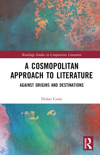 Cover for Didier Coste · A Cosmopolitan Approach to Literature: Against Origins and Destinations - Routledge Studies in Comparative Literature (Hardcover Book) (2022)