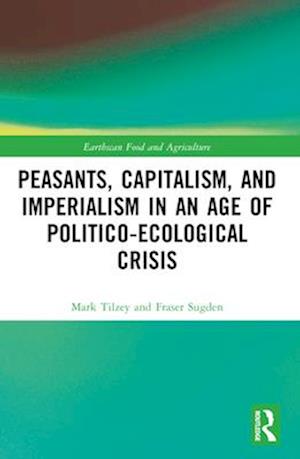 Cover for Tilzey, Mark (Coventry Univeristy, UK) · Peasants, Capitalism, and Imperialism in an Age of Politico-Ecological Crisis - Earthscan Food and Agriculture (Paperback Book) (2024)