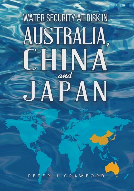 Water Security at Risk in Australia, China and Japan - Peter J Crawford - Boeken - Austin Macauley Publishers - 9781035802128 - 1 maart 2024