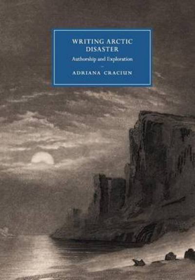 Cover for Craciun, Adriana (University of California, Riverside) · Writing Arctic Disaster: Authorship and Exploration - Cambridge Studies in Nineteenth-Century Literature and Culture (Paperback Book) [New edition] (2016)