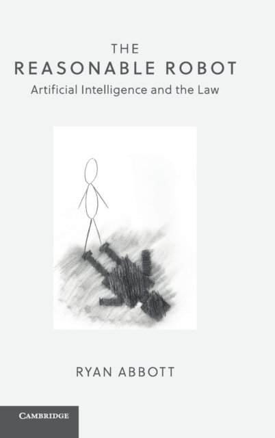 Cover for Ryan Abbott · The Reasonable Robot: Artificial Intelligence and the Law (Hardcover Book) [New edition] (2020)