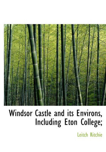 Windsor Castle and Its Environs, Including Eton College; - Leitch Ritchie - Books - BiblioLife - 9781117382128 - November 21, 2009