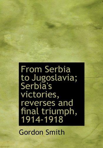 Cover for Gordon Smith · From Serbia to Jugoslavia; Serbia's Victories, Reverses and Final Triumph, 1914-1918 (Inbunden Bok) (2009)
