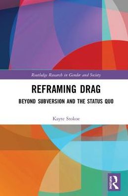 Cover for Stokoe, Kayte (University of Warwick, UK) · Reframing Drag: Beyond Subversion and the Status Quo - Routledge Research in Gender and Society (Hardcover Book) (2019)