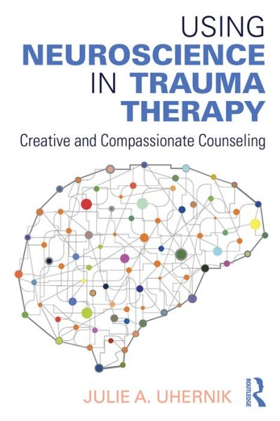 Cover for Uhernik, Julie A. (private practice, Colorado, USA) · Using Neuroscience in Trauma Therapy: Creative and Compassionate Counseling (Taschenbuch) (2016)