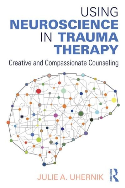 Cover for Uhernik, Julie A. (private practice, Colorado, USA) · Using Neuroscience in Trauma Therapy: Creative and Compassionate Counseling (Paperback Bog) (2016)