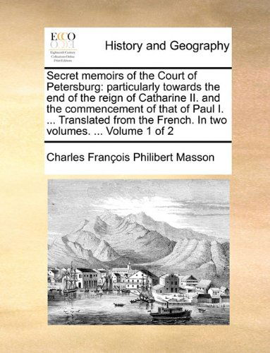 Secret Memoirs of the Court of Petersburg: Particularly Towards the End of the Reign of Catharine Ii. and the Commencement of That of Paul I. ... ... French. in Two Volumes. ... Volume 1 of 2 - Charles François Philibert Masson - Bücher - Gale ECCO, Print Editions - 9781140698128 - 27. Mai 2010