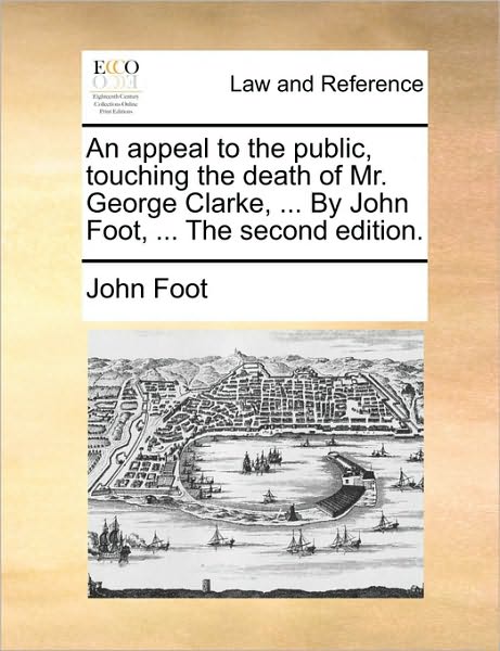 Cover for John Foot · An Appeal to the Public, Touching the Death of Mr. George Clarke, ... by John Foot, ... the Second Edition. (Pocketbok) (2010)