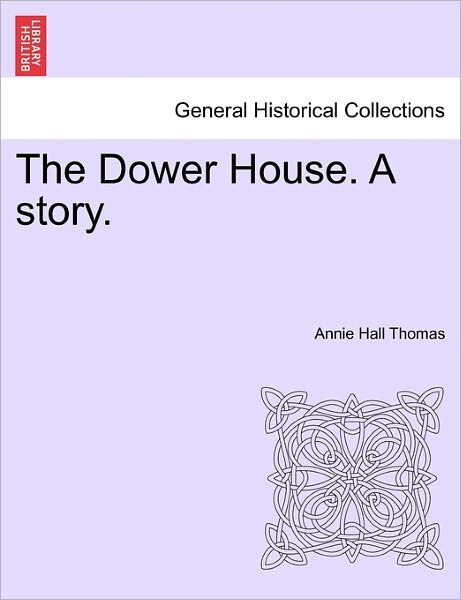 Cover for Annie Hall Thomas · The Dower House. a Story. (Paperback Book) (2011)