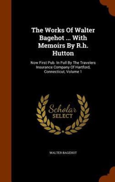 Cover for Walter Bagehot · The Works of Walter Bagehot ... with Memoirs by R.H. Hutton (Hardcover Book) (2015)