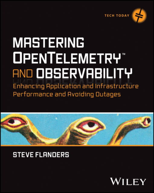 Steve Flanders · Mastering OpenTelemetry and Observability: Enhancing Application and Infrastructure Performance and Avoiding Outages - Tech Today (Paperback Book) (2024)