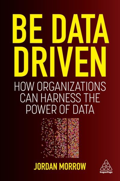 Cover for Jordan Morrow · Be Data Driven: How Organizations Can Harness the Power of Data (Paperback Book) (2022)