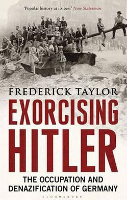 Exorcising Hitler: The Occupation and Denazification of Germany - Frederick Taylor - Bøker - Bloomsbury Publishing PLC - 9781408822128 - 1. mars 2012
