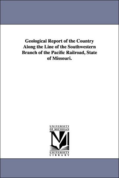 Cover for Michigan Historical Reprint Series · Geological Report of the Country Along the Line of the Southwestern Branch of the Pacific Railroad, State of Missouri. (Paperback Book) (2006)