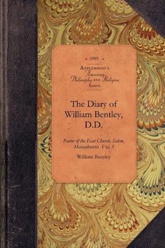 The Diary of William Bentley, D.d. Vol 3: Pastor of the East Church, Salem, Massachusetts  Vol. 3 (Amer Philosophy, Religion) - William Bentley - Books - Applewood Books - 9781429018128 - May 14, 2009