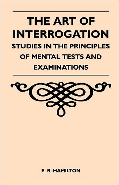 Cover for E R Hamilton · The Art of Interrogation - Studies in the Principles of Mental Tests and Examinations (Paperback Book) (2011)