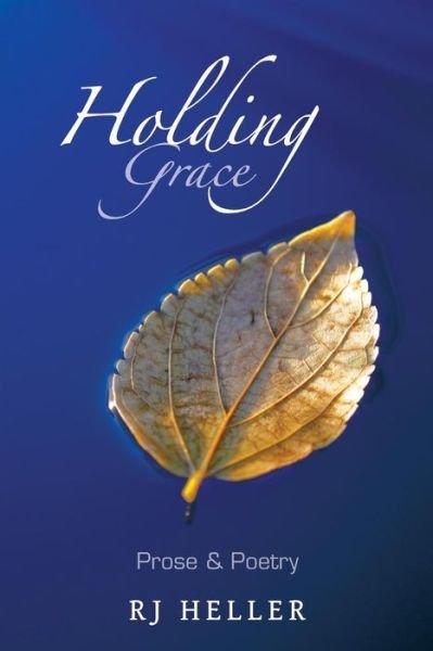 Holding Grace: Prose & Poetry - Rj Heller - Livros - Balboa Press - 9781452577128 - 16 de setembro de 2013