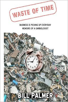 Cover for Bill Palmer · Waste of Time - Business is Picking Up Every Day - Memoirs of a Garbologist (Paperback Book) [1st edition] (2011)