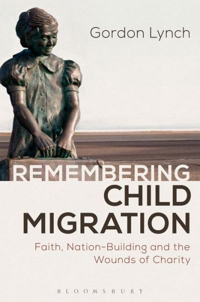 Cover for Lynch, Gordon (University of Kent, UK) · Remembering Child Migration: Faith, Nation-Building and the Wounds of Charity (Paperback Book) (2015)