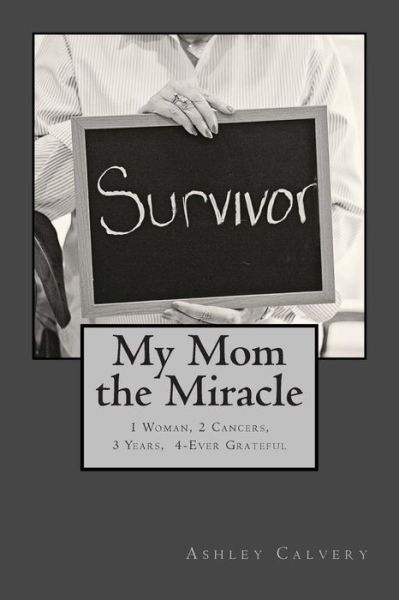 Cover for Ashley Hahn Calvery · My Mom the Miracle: 1 Woman, 2 Cancers, 3 Years, 4-ever Grateful (Paperback Book) (2013)