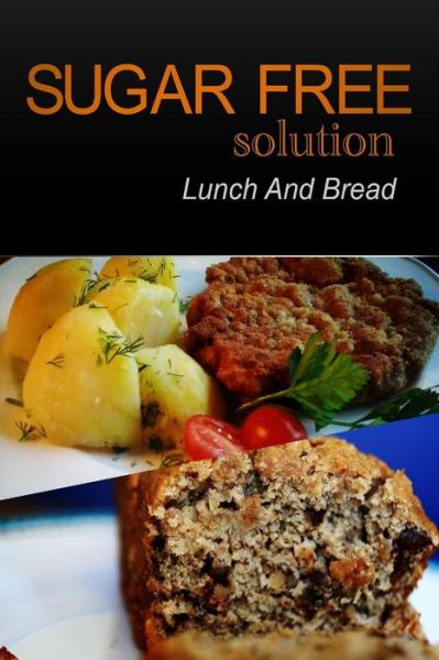 Sugar-free Solution - Lunch and Bread - Sugar-free Solution 2 Pack Books - Kirjat - Createspace - 9781494777128 - maanantai 23. joulukuuta 2013