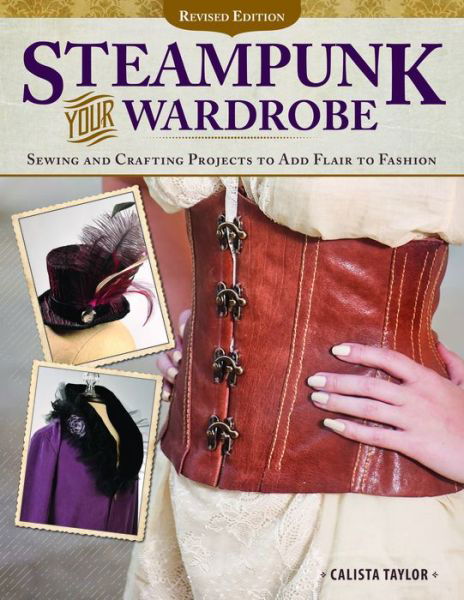 Cover for Calista Taylor · Steampunk Your Wardrobe, Revised Edition: Sewing and Crafting Projects to Add Flair to Fashion (Paperback Book) [Revised edition] (2015)