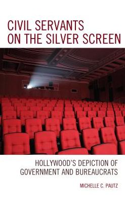 Cover for Michelle C. Pautz · Civil Servants on the Silver Screen: Hollywood’s Depiction of Government and Bureaucrats - Politics, Literature, &amp; Film (Hardcover Book) (2017)