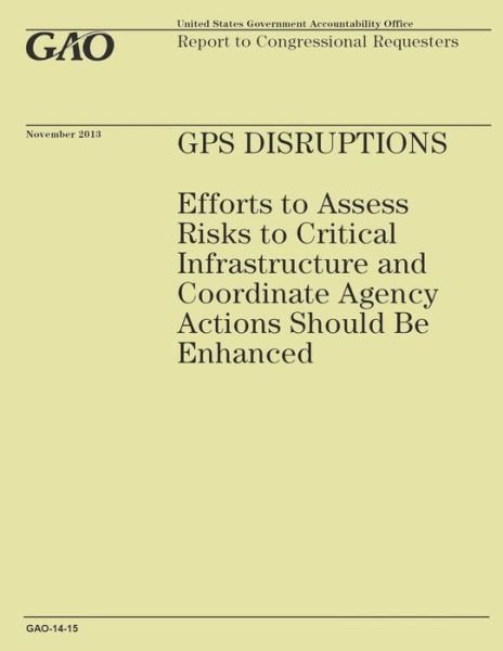 Cover for Government Accountability Office · Gps Disruptions: Efforts to Assess Risks to Critical Infrastructure and Coordinate Agency Actions Should Be Enhanced (Taschenbuch) (2014)