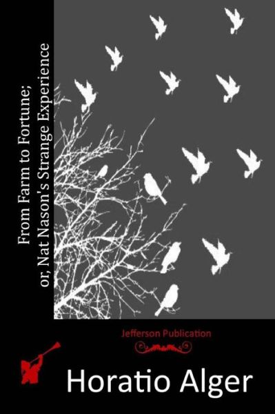 From Farm to Fortune; Or, Nat Nason's Strange Experience - Alger, Horatio, Jr - Książki - Createspace - 9781514608128 - 18 czerwca 2015