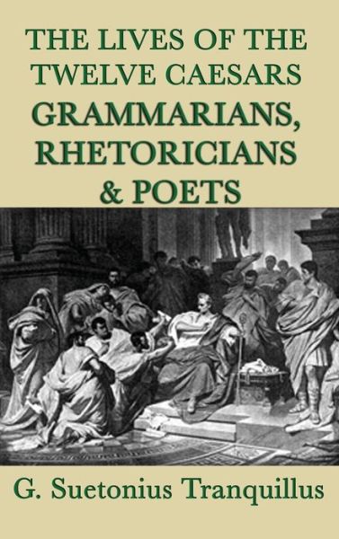 Cover for G Suetonius Tranquillus · The Lives of the Twelve Caesars -Grammarians, Rhetoricians and Poets- (Hardcover Book) (2018)