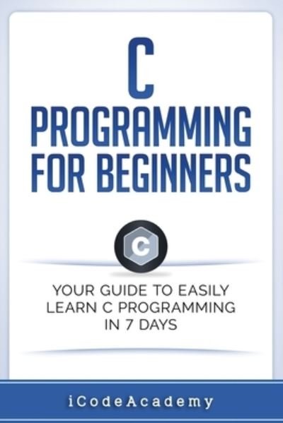 Cover for Icode Academy · C Programming for Beginners Your Guide to Easily Learn C Programming In 7 Days (Paperback Bog) (2017)