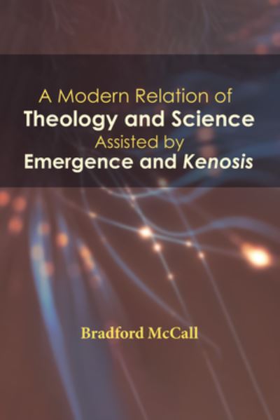 Cover for Bradford McCall · A Modern Relation of Theology and Science Assisted by Emergence and Kenosis (Paperback Book) (2018)