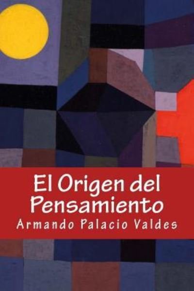 El Origen del Pensamiento - Armando Palacio Valdes - Kirjat - Createspace Independent Publishing Platf - 9781535399128 - keskiviikko 9. marraskuuta 2016
