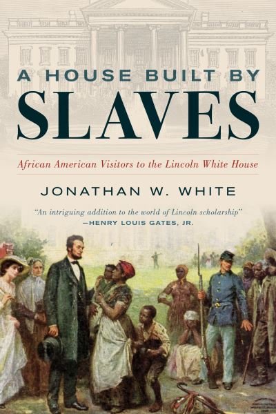 A House Built by Slaves: African American Visitors to the Lincoln White House - Jonathan W. White - Livros - Rowman & Littlefield - 9781538190128 - 19 de março de 2024