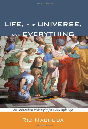 Cover for Ric Machuga · Life, the Universe, and Everything: an Aristotelian Philosophy for a Scientific Age (Pocketbok) (2011)