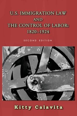 Cover for Kitty Calavita · U.S. Immigration Law and the Control of Labor 1820-1924 (Book) (2020)