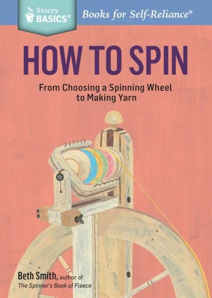 How to Spin: From Choosing a Spinning Wheel to Making Yarn. A Storey BASICS® Title - Beth Smith - Livres - Workman Publishing - 9781612126128 - 8 mars 2016