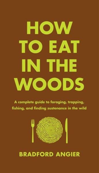 Cover for Bradford Angier · How to Eat in the Woods: A Complete Guide to Foraging, Trapping, Fishing, and Finding Sustenance in the Wild (Hardcover Book) (2016)
