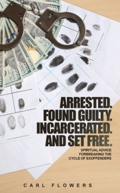 Cover for Carl Flowers · ARRESTED. FOUND GUILTY. INCARCERATED and SET FREE (Paperback Book) (2020)