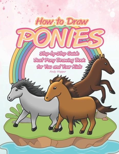 How to Draw Ponies Step-by-Step Guide - Andy Hopper - Books - Independently Published - 9781701239128 - October 20, 2019