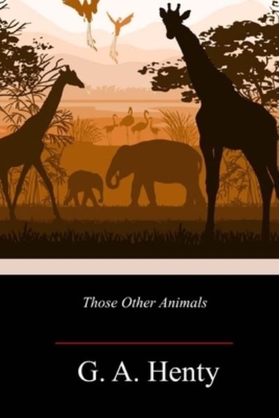 Those Other Animals - G A Henty - Książki - Createspace Independent Publishing Platf - 9781718718128 - 9 maja 2018