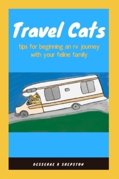 Cover for Desserae K Shepston · Travel Cats: tips for beginning an rv journey with your feline family (Paperback Bog) (2018)