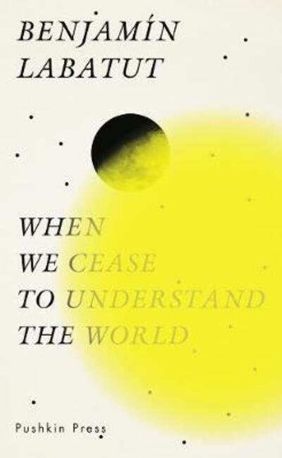 Cover for Benjamin Labatut · When We Cease to Understand the World (Hardcover Book) (2020)