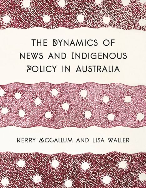 Cover for Kerry McCallum · The Dynamics of News and Indigenous Policy in Australia (Paperback Book) (2017)