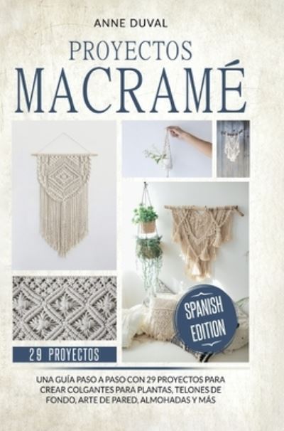 Cover for Anne Duval · Proyectos Macrame: Una guia a paso con 29 proyectos para crear impresionantes colgantes para plantas, telones de fondo y arte de pared para los colgantes del plantas, almohadas mas (Hardcover Book) (2020)