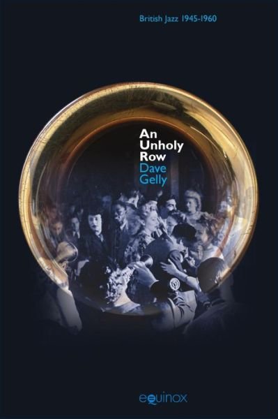 Unholy Row: Jazz in Britain and its Audience, 1945-1960 - Dave Gelly - Boeken - Equinox Publishing Ltd - 9781845537128 - 15 januari 2014