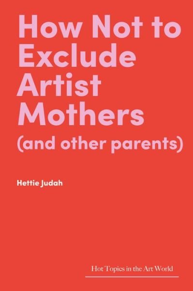 Cover for Hettie Judah · How Not to Exclude Artist Mothers (and other parents) - Hot Topics in the Art World (Gebundenes Buch) (2022)