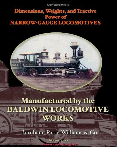 Dimensions, Weights, and Tractive Power of Narrow-gauge Locomotives: Manufactured by the Baldwin Locomotive Works - Burnham, Parry, Williams & Co. - Books - Periscope Film LLC - 9781935700128 - March 27, 2010